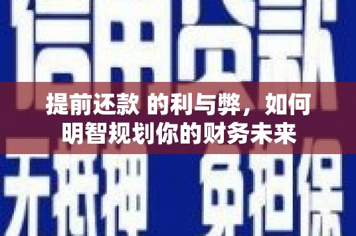兴平提前还款 的利与弊，如何明智规划你的财务未来