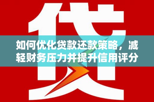 兴平如何优化贷款还款策略，减轻财务压力并提升信用评分