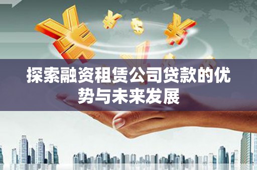 兴平探索融资租赁公司贷款的优势与未来发展