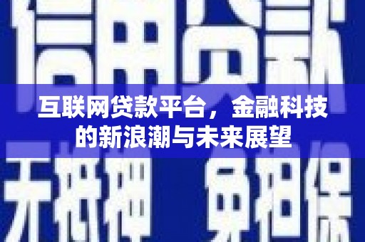 兴平互联网贷款平台，金融科技的新浪潮与未来展望