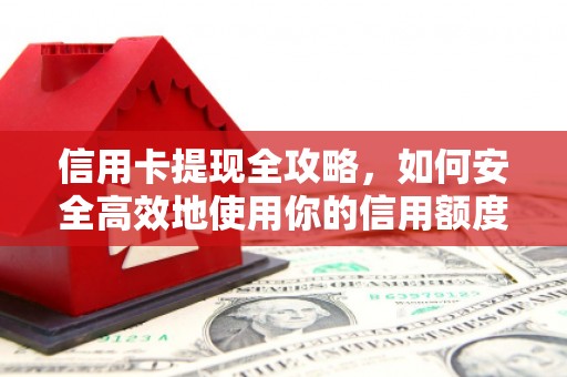 兴平信用卡提现全攻略，如何安全高效地使用你的信用额度
