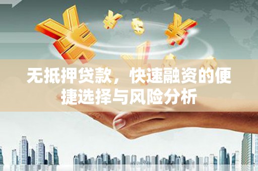 兴平无抵押贷款，快速融资的便捷选择与风险分析