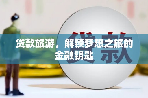 兴平贷款旅游，解锁梦想之旅的金融钥匙