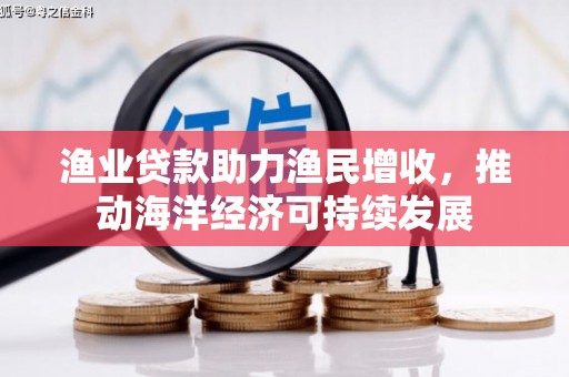 兴平渔业贷款助力渔民增收，推动海洋经济可持续发展