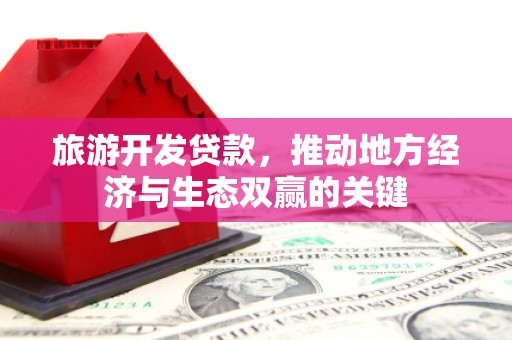 兴平旅游开发贷款，推动地方经济与生态双赢的关键