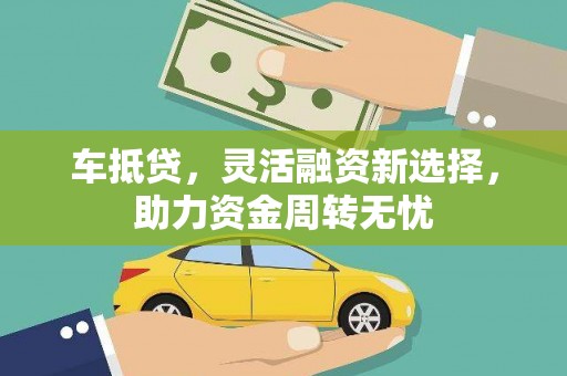 兴平车抵贷，灵活融资新选择，助力资金周转无忧