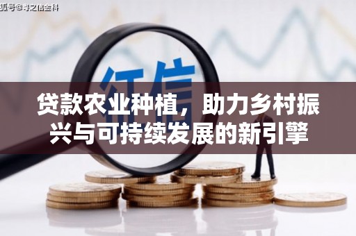兴平贷款农业种植，助力乡村振兴与可持续发展的新引擎
