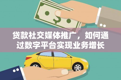 兴平贷款社交媒体推广，如何通过数字平台实现业务增长