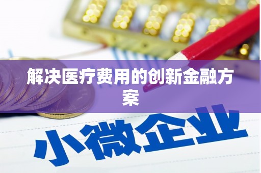 兴平解决医疗费用的创新金融方案