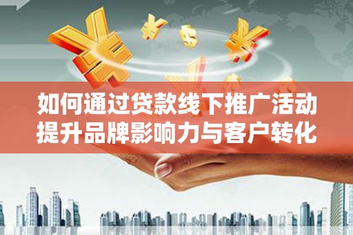 兴平如何通过贷款线下推广活动提升品牌影响力与客户转化率