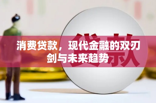 兴平消费贷款，现代金融的双刃剑与未来趋势