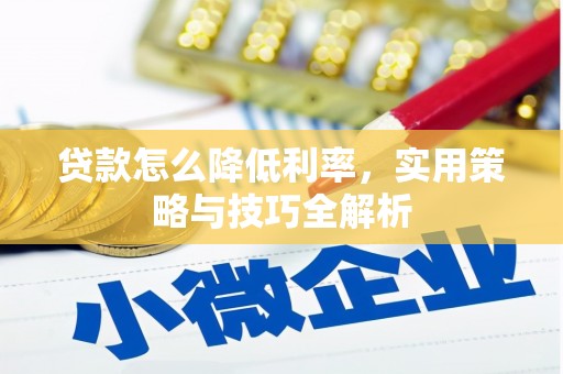 兴平贷款怎么降低利率，实用策略与技巧全解析