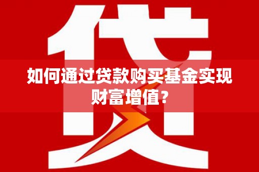 兴平如何通过贷款购买基金实现财富增值？