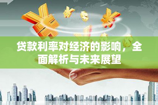 兴平贷款利率对经济的影响，全面解析与未来展望
