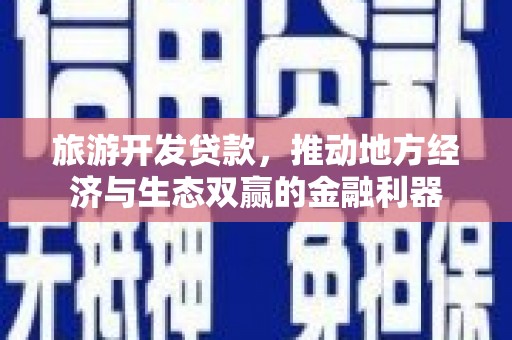 兴平旅游开发贷款，推动地方经济与生态双赢的金融利器
