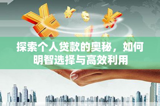 兴平探索个人贷款的奥秘，如何明智选择与高效利用