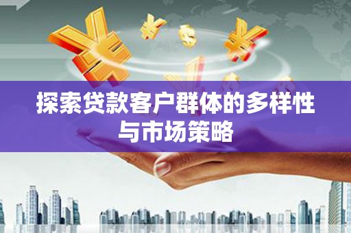 兴平探索贷款客户群体的多样性与市场策略