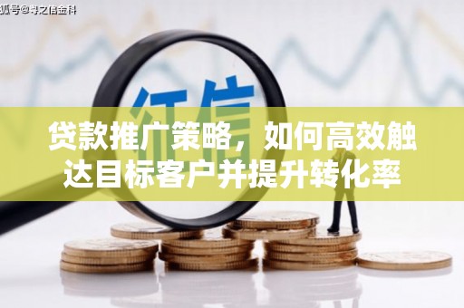 兴平贷款推广策略，如何高效触达目标客户并提升转化率