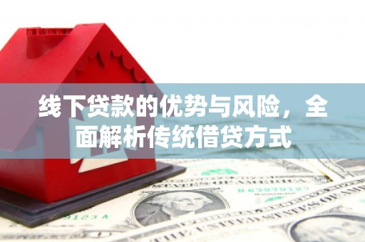 兴平线下贷款的优势与风险，全面解析传统借贷方式