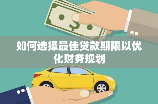 兴平如何选择最佳贷款期限以优化财务规划