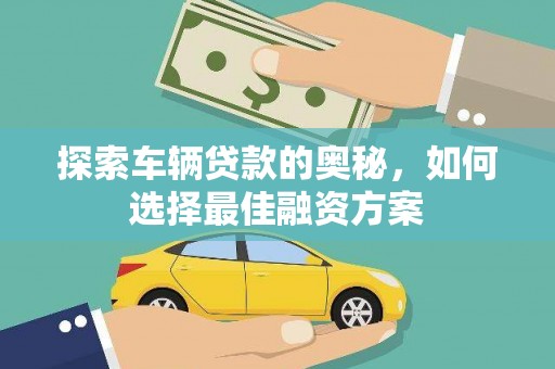 兴平探索车辆贷款的奥秘，如何选择最佳融资方案