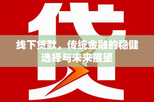 兴平线下贷款，传统金融的稳健选择与未来展望