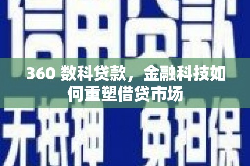 兴平360 数科贷款，金融科技如何重塑借贷市场
