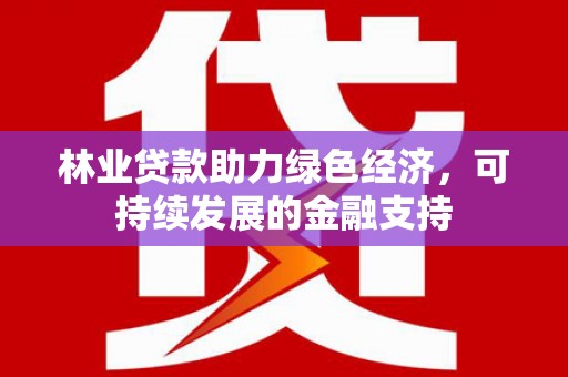 兴平林业贷款助力绿色经济，可持续发展的金融支持