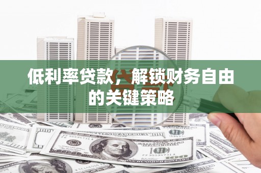 兴平低利率贷款，解锁财务自由的关键策略