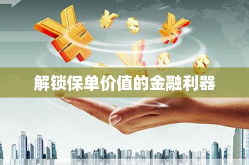 兴平解锁保单价值的金融利器