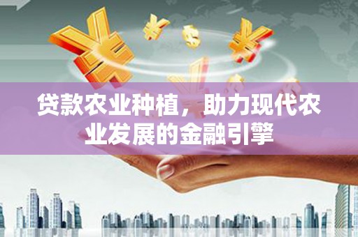 兴平贷款农业种植，助力现代农业发展的金融引擎