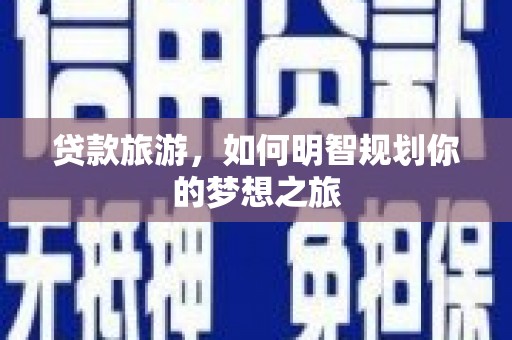 兴平贷款旅游，如何明智规划你的梦想之旅