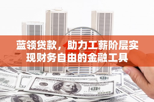 兴平蓝领贷款，助力工薪阶层实现财务自由的金融工具