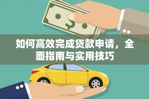兴平如何高效完成贷款申请，全面指南与实用技巧