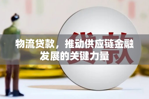 兴平物流贷款，推动供应链金融发展的关键力量