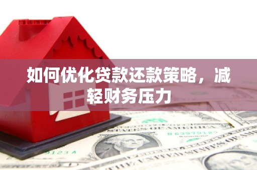 兴平如何优化贷款还款策略，减轻财务压力