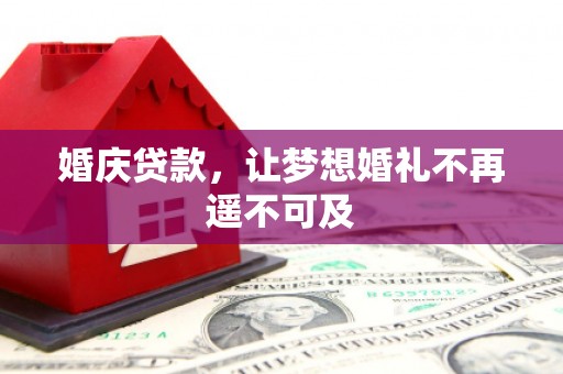 兴平婚庆贷款，让梦想婚礼不再遥不可及