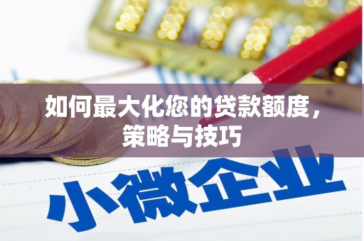 兴平如何最大化您的贷款额度，策略与技巧