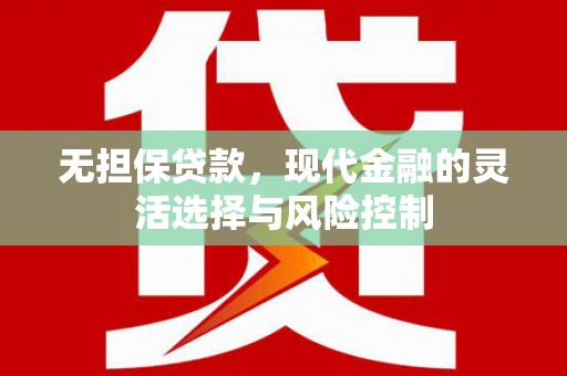 兴平无担保贷款，现代金融的灵活选择与风险控制