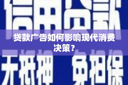 兴平贷款广告如何影响现代消费决策？