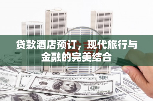 兴平贷款酒店预订，现代旅行与金融的完美结合
