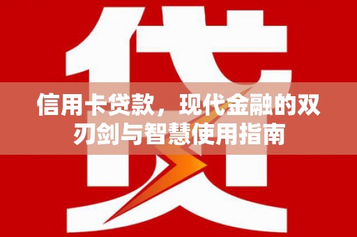 兴平信用卡贷款，现代金融的双刃剑与智慧使用指南