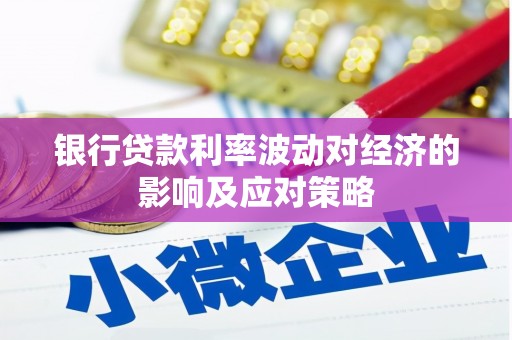 兴平银行贷款利率波动对经济的影响及应对策略