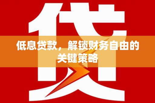 兴平低息贷款，解锁财务自由的关键策略