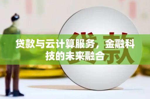 兴平贷款与云计算服务，金融科技的未来融合