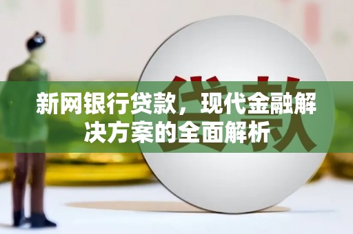 兴平新网银行贷款，现代金融解决方案的全面解析