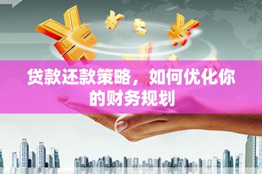 兴平贷款还款策略，如何优化你的财务规划