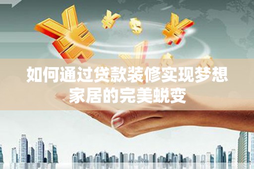兴平如何通过贷款装修实现梦想家居的完美蜕变