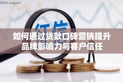 兴平如何通过贷款口碑营销提升品牌影响力与客户信任