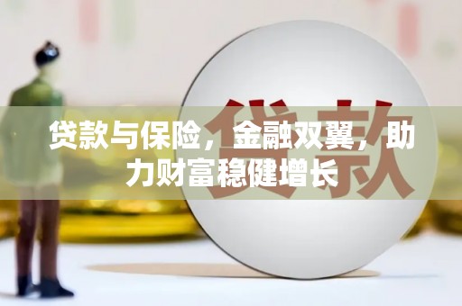兴平贷款与保险，金融双翼，助力财富稳健增长
